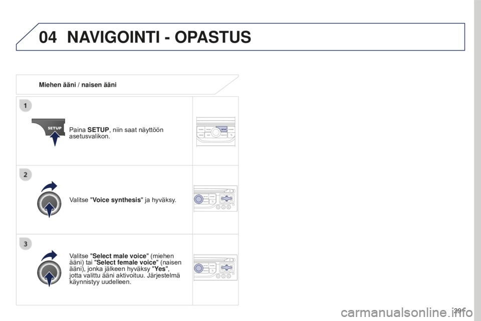 PEUGEOT 5008 2016 Omistajan Käsikirja (in Finnish) 04
291
5008_fi_Chap12b_RT6-2-8_ed01-2015
Miehen ääni / naisen ääniPaina SETUP, niin saat näyttöön
asetusvalikon.
Valitse "Select male voice" (miehen
ääni) tai "Select female voi PEUGEOT 5008 2016 Omistajan Käsikirja (in Finnish) 04
291
5008_fi_Chap12b_RT6-2-8_ed01-2015
Miehen ääni / naisen ääniPaina SETUP, niin saat näyttöön
asetusvalikon.
Valitse "Select male voice" (miehen
ääni) tai "Select female voi
