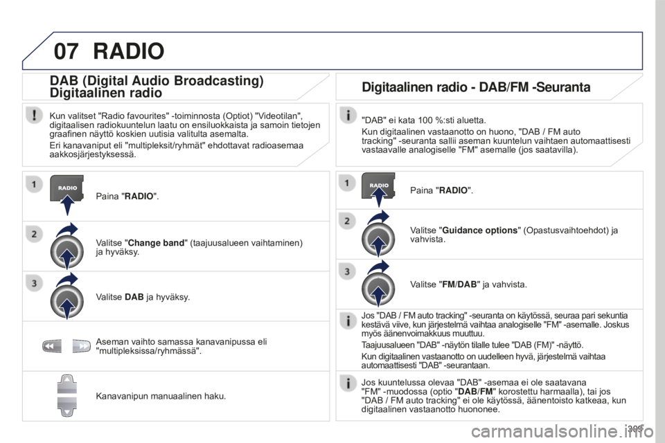 PEUGEOT 5008 2016 Omistajan Käsikirja (in Finnish) 07
309
5008_fi_Chap12b_RT6-2-8_ed01-2015
RADIO
Paina "RADIO".
DAB (Digital Audio Broadcasting)
Digitaalinen radio
Kun valitset "Radio favourites" -toiminnosta (Optiot) "Videotilan PEUGEOT 5008 2016 Omistajan Käsikirja (in Finnish) 07
309
5008_fi_Chap12b_RT6-2-8_ed01-2015
RADIO
Paina "RADIO".
DAB (Digital Audio Broadcasting)
Digitaalinen radio
Kun valitset "Radio favourites" -toiminnosta (Optiot) "Videotilan
