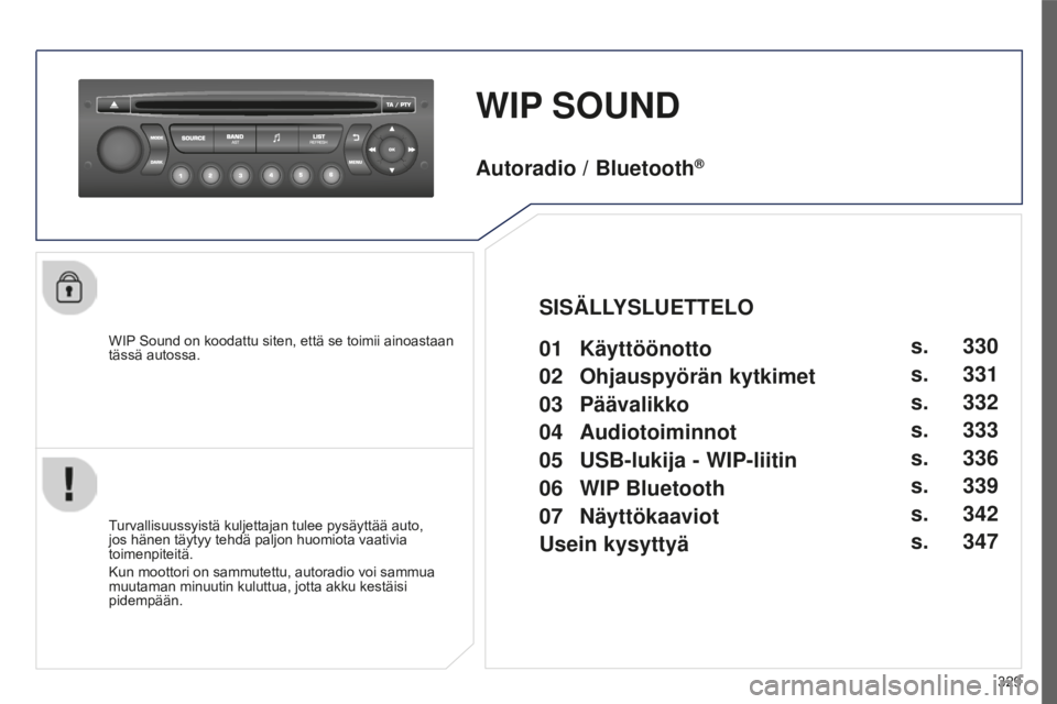 PEUGEOT 5008 2016 Omistajan Käsikirja (in Finnish) 329
5008_FI_CHAP12C_RD45_ED01_2015
WIP SOUND
WIP Sound on koodattu siten, että se toimii ainoastaan
tässä autossa.
Turvallisuussyistä kuljettajan tulee pysäyttää auto,
jos hänen täytyy tehd PEUGEOT 5008 2016 Omistajan Käsikirja (in Finnish) 329
5008_FI_CHAP12C_RD45_ED01_2015
WIP SOUND
WIP Sound on koodattu siten, että se toimii ainoastaan
tässä autossa.
Turvallisuussyistä kuljettajan tulee pysäyttää auto,
jos hänen täytyy tehd