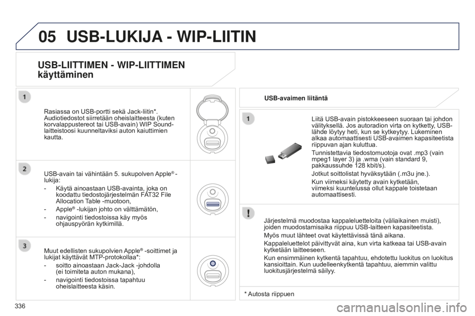 PEUGEOT 5008 2016 Omistajan Käsikirja (in Finnish) 05
336
5008_FI_CHAP12C_RD45_ED01_2015
USB-LUKIJA - WIP-LIITIN
Järjestelmä muodostaa kappaleluetteloita (väliaikainen muisti),
joiden muodostamisaika riippuu USB-laitteen kapasiteetista.
Myös muut PEUGEOT 5008 2016 Omistajan Käsikirja (in Finnish) 05
336
5008_FI_CHAP12C_RD45_ED01_2015
USB-LUKIJA - WIP-LIITIN
Järjestelmä muodostaa kappaleluetteloita (väliaikainen muisti),
joiden muodostamisaika riippuu USB-laitteen kapasiteetista.
Myös muut