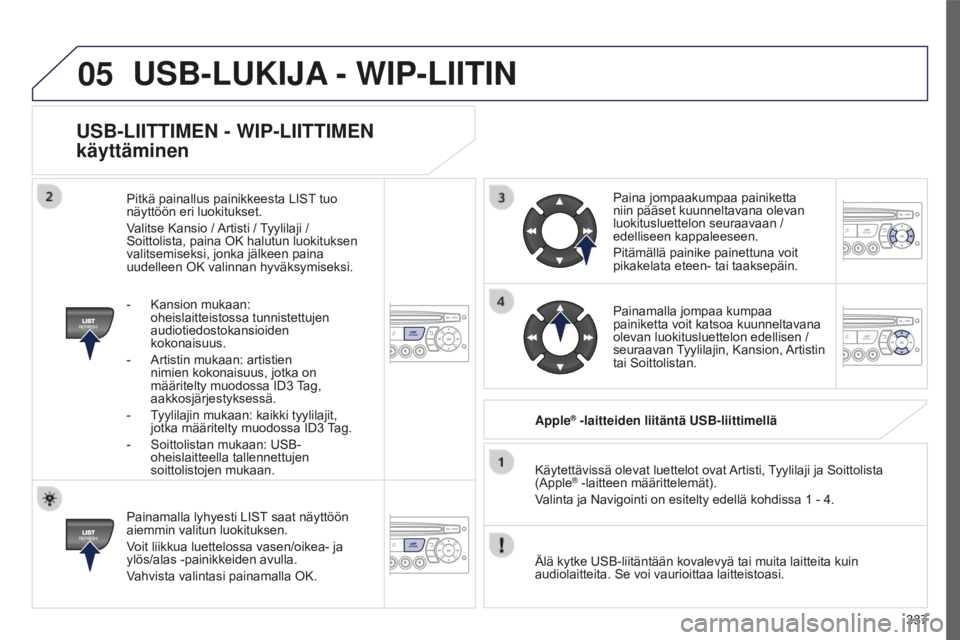 PEUGEOT 5008 2016 Omistajan Käsikirja (in Finnish) 05
337
5008_FI_CHAP12C_RD45_ED01_2015
USB-LIITTIMEN - WIP-LIITTIMEN
käyttäminen
Painamalla lyhyesti LIST saat näyttöön
aiemmin valitun luokituksen.
Voit liikkua luettelossa vasen/oikea- ja
ylà PEUGEOT 5008 2016 Omistajan Käsikirja (in Finnish) 05
337
5008_FI_CHAP12C_RD45_ED01_2015
USB-LIITTIMEN - WIP-LIITTIMEN
käyttäminen
Painamalla lyhyesti LIST saat näyttöön
aiemmin valitun luokituksen.
Voit liikkua luettelossa vasen/oikea- ja
ylÃ