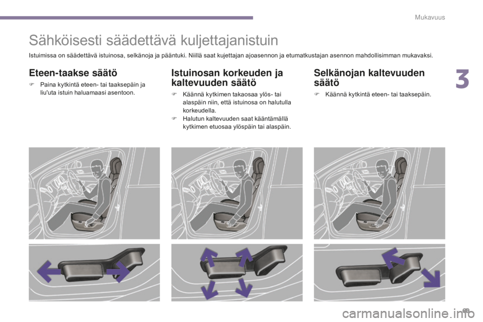 PEUGEOT 5008 2016 Omistajan Käsikirja (in Finnish) 69
5008_fi_Chap03_confort_ed01-2015
Sähköisesti säädettävä kuljettajanistuin
Eteen-taakse säätö
F Paina kytkintä eteen- tai taaksepäin ja liu'uta istuin haluamaasi asentoon.
Istuinosan PEUGEOT 5008 2016 Omistajan Käsikirja (in Finnish) 69
5008_fi_Chap03_confort_ed01-2015
Sähköisesti säädettävä kuljettajanistuin
Eteen-taakse säätö
F Paina kytkintä eteen- tai taaksepäin ja liu'uta istuin haluamaasi asentoon.
Istuinosan