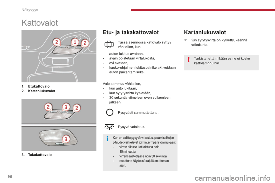 PEUGEOT 5008 2016 Omistajan Käsikirja (in Finnish) 96
5008_fi_Chap04_visibilite_ed01-2015
Kattovalot
1. Etukattovalo
2. Kartanlukuvalot
Kartanlukuvalot
Etu- ja takakattovalot
Tässä asennossa kattovalo syttyy
vähitellen, kun
-
a
uton lukitus ava PEUGEOT 5008 2016 Omistajan Käsikirja (in Finnish) 96
5008_fi_Chap04_visibilite_ed01-2015
Kattovalot
1. Etukattovalo
2. Kartanlukuvalot
Kartanlukuvalot
Etu- ja takakattovalot
Tässä asennossa kattovalo syttyy
vähitellen, kun
-
a
uton lukitus ava