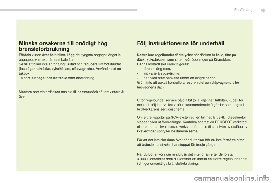 PEUGEOT 5008 2016 Bruksanvisningar (in Swedish) 13
5008_sv_Chap00c_eco-conduite_ed01-2015
Minska orsakerna till onödigt hög
bränsleförbrukning
Fördela vikten över hela bilen. Lägg det tyngsta bagaget längst in i
bagageutrymmet, närmast b PEUGEOT 5008 2016 Bruksanvisningar (in Swedish) 13
5008_sv_Chap00c_eco-conduite_ed01-2015
Minska orsakerna till onödigt hög
bränsleförbrukning
Fördela vikten över hela bilen. Lägg det tyngsta bagaget längst in i
bagageutrymmet, närmast b