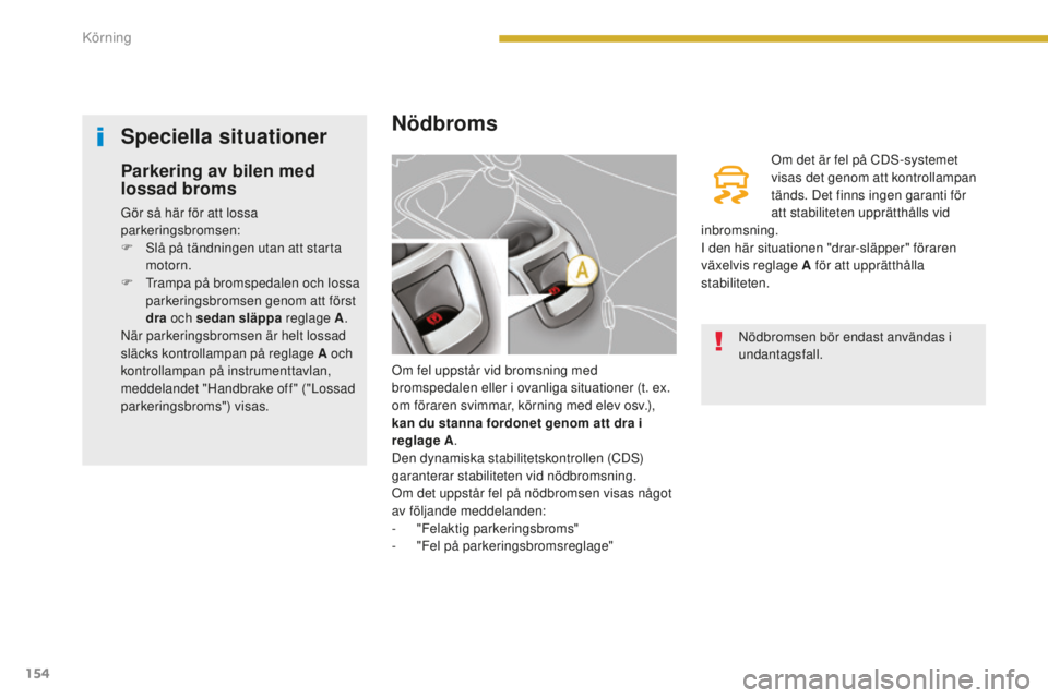 PEUGEOT 5008 2016 Bruksanvisningar (in Swedish) 154
5008_sv_Chap08_conduite_ed01-2015
Nödbroms
Om fel uppstår vid bromsning med
bromspedalen eller i ovanliga situationer (t. ex.
om föraren svimmar, körning med elev osv.),
kan du stanna fordo PEUGEOT 5008 2016 Bruksanvisningar (in Swedish) 154
5008_sv_Chap08_conduite_ed01-2015
Nödbroms
Om fel uppstår vid bromsning med
bromspedalen eller i ovanliga situationer (t. ex.
om föraren svimmar, körning med elev osv.),
kan du stanna fordo