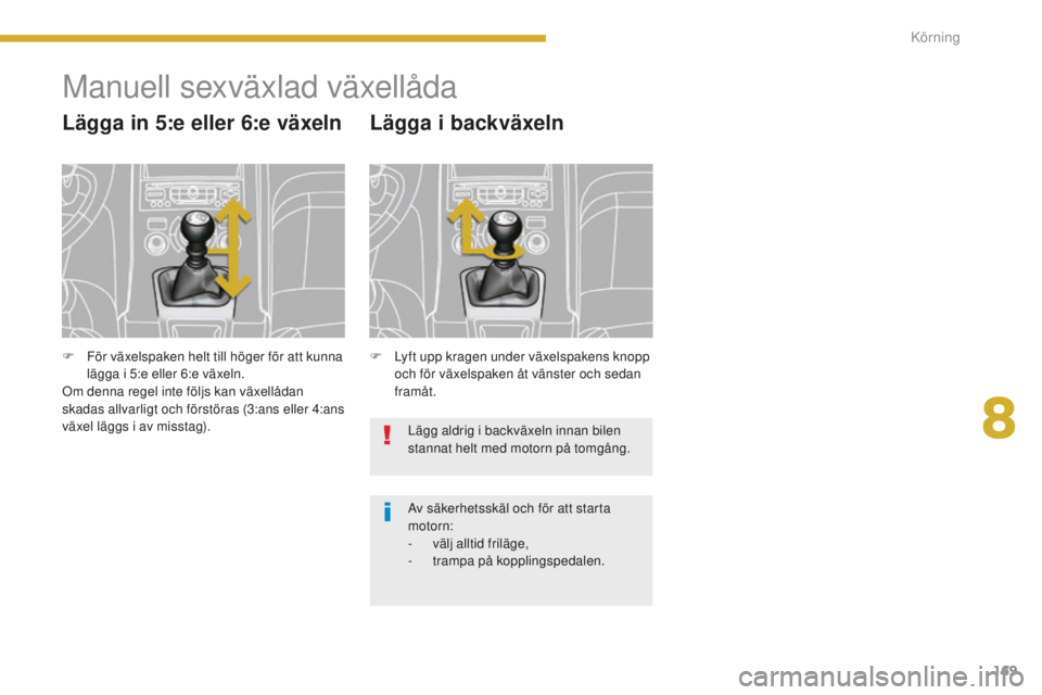 PEUGEOT 5008 2016 Bruksanvisningar (in Swedish) 169
5008_sv_Chap08_conduite_ed01-2015
Manuell sexväxlad växellåda
Lägga in 5:e eller 6:e växeln
F Lyft upp kragen under växelspakens knopp och för växelspaken åt vänster och sedan
framåt.
PEUGEOT 5008 2016 Bruksanvisningar (in Swedish) 169
5008_sv_Chap08_conduite_ed01-2015
Manuell sexväxlad växellåda
Lägga in 5:e eller 6:e växeln
F Lyft upp kragen under växelspakens knopp och för växelspaken åt vänster och sedan
framåt.