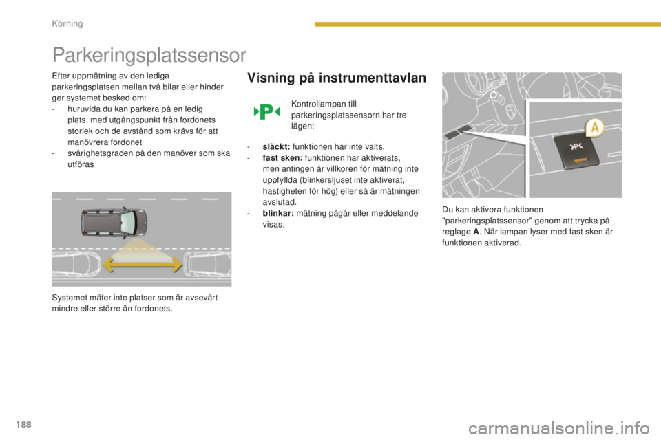 PEUGEOT 5008 2016 Bruksanvisningar (in Swedish) 188
5008_sv_Chap08_conduite_ed01-2015
Parkeringsplatssensor
Efter uppmätning av den lediga
parkeringsplatsen mellan två bilar eller hinder
ger systemet besked om:
-
h
uruvida du kan parkera på PEUGEOT 5008 2016 Bruksanvisningar (in Swedish) 188
5008_sv_Chap08_conduite_ed01-2015
Parkeringsplatssensor
Efter uppmätning av den lediga
parkeringsplatsen mellan två bilar eller hinder
ger systemet besked om:
-
h
uruvida du kan parkera på