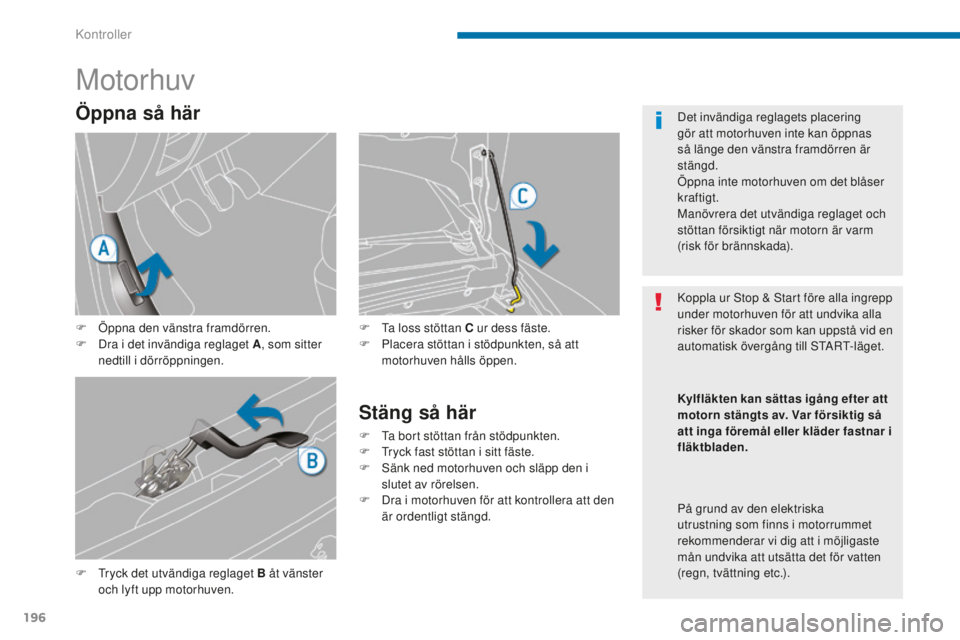 PEUGEOT 5008 2016 Bruksanvisningar (in Swedish) 196
5008_sv_Chap09_verifications_ed01-2015
Motorhuv
F Tryck det utvändiga reglaget B åt vänster och lyft upp motorhuven. F
T
a loss stöttan C ur dess fäste.
F
P
lacera stöttan i stödpunkt PEUGEOT 5008 2016 Bruksanvisningar (in Swedish) 196
5008_sv_Chap09_verifications_ed01-2015
Motorhuv
F Tryck det utvändiga reglaget B åt vänster och lyft upp motorhuven. F
T
a loss stöttan C ur dess fäste.
F
P
lacera stöttan i stödpunkt