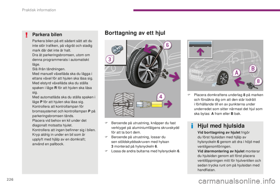 PEUGEOT 5008 2016 Bruksanvisningar (in Swedish) 226
5008_sv_Chap10_infos-pratiques_ed01-2015
Borttagning av ett hjul
F Beroende på utrustning, knäpper du fast verktyget på aluminiumfälgens skruvskydd
för att ta bort dem.
F
B
eroende på ut PEUGEOT 5008 2016 Bruksanvisningar (in Swedish) 226
5008_sv_Chap10_infos-pratiques_ed01-2015
Borttagning av ett hjul
F Beroende på utrustning, knäpper du fast verktyget på aluminiumfälgens skruvskydd
för att ta bort dem.
F
B
eroende på ut