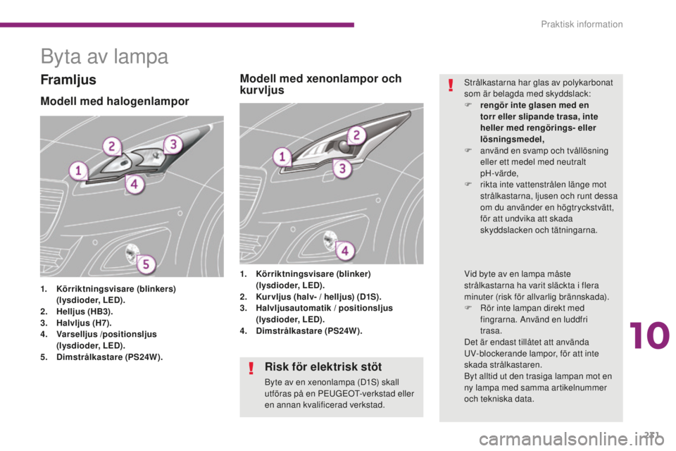 PEUGEOT 5008 2016 Bruksanvisningar (in Swedish) 231
5008_sv_Chap10_infos-pratiques_ed01-2015
Byta av lampa
Modell med halogenlampor
1. Körriktningsvisare (blinkers)
( lysdioder, LED).
2.
H
elljus (HB3).
3.
H
alvljus (H7).
4.
V
arselljus PEUGEOT 5008 2016 Bruksanvisningar (in Swedish) 231
5008_sv_Chap10_infos-pratiques_ed01-2015
Byta av lampa
Modell med halogenlampor
1. Körriktningsvisare (blinkers)
( lysdioder, LED).
2.
H
elljus (HB3).
3.
H
alvljus (H7).
4.
V
arselljus