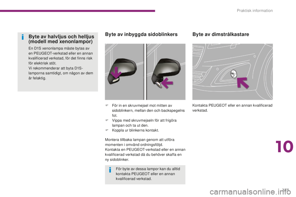 PEUGEOT 5008 2016 Bruksanvisningar (in Swedish) 233
5008_sv_Chap10_infos-pratiques_ed01-2015
Byte av dimstrålkastare
Kontakta PEUGEOT eller en annan kvalificerad
verkstad.
F
F
ör in en skruvmejsel mot mitten av
sidoblinkern, mellan den och bac PEUGEOT 5008 2016 Bruksanvisningar (in Swedish) 233
5008_sv_Chap10_infos-pratiques_ed01-2015
Byte av dimstrålkastare
Kontakta PEUGEOT eller en annan kvalificerad
verkstad.
F
F
ör in en skruvmejsel mot mitten av
sidoblinkern, mellan den och bac
