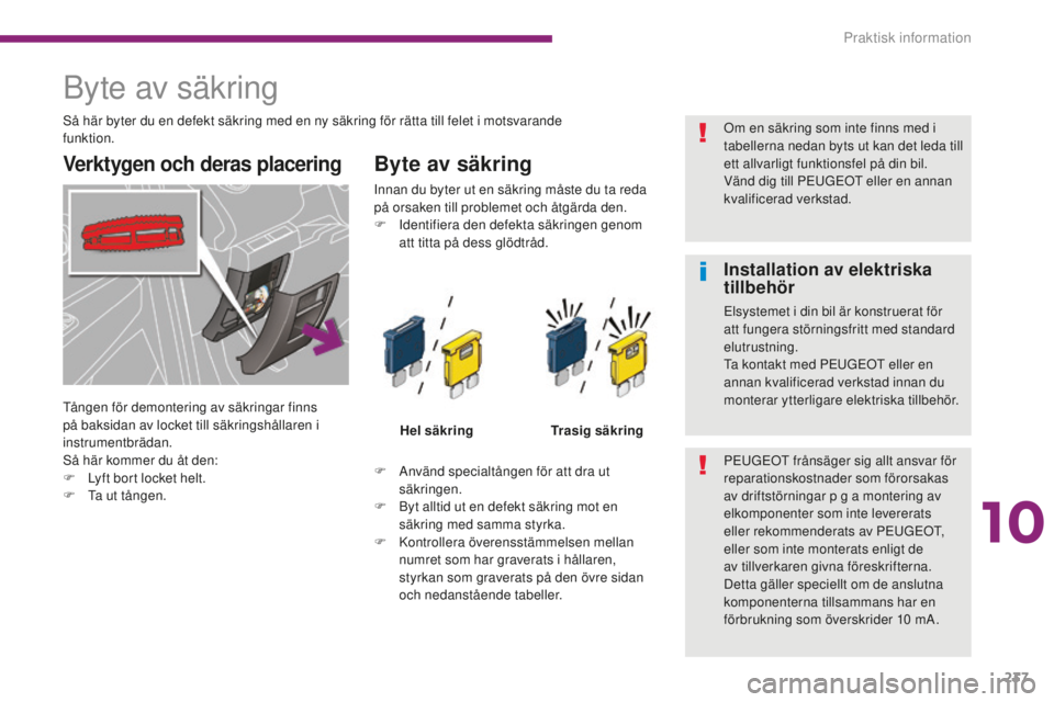 PEUGEOT 5008 2016 Bruksanvisningar (in Swedish) 237
5008_sv_Chap10_infos-pratiques_ed01-2015
Byte av säkring
Verktygen och deras placeringByte av säkring
F Använd specialtången för att dra ut säkringen.
F
B
yt alltid ut en defekt säkring PEUGEOT 5008 2016 Bruksanvisningar (in Swedish) 237
5008_sv_Chap10_infos-pratiques_ed01-2015
Byte av säkring
Verktygen och deras placeringByte av säkring
F Använd specialtången för att dra ut säkringen.
F
B
yt alltid ut en defekt säkring