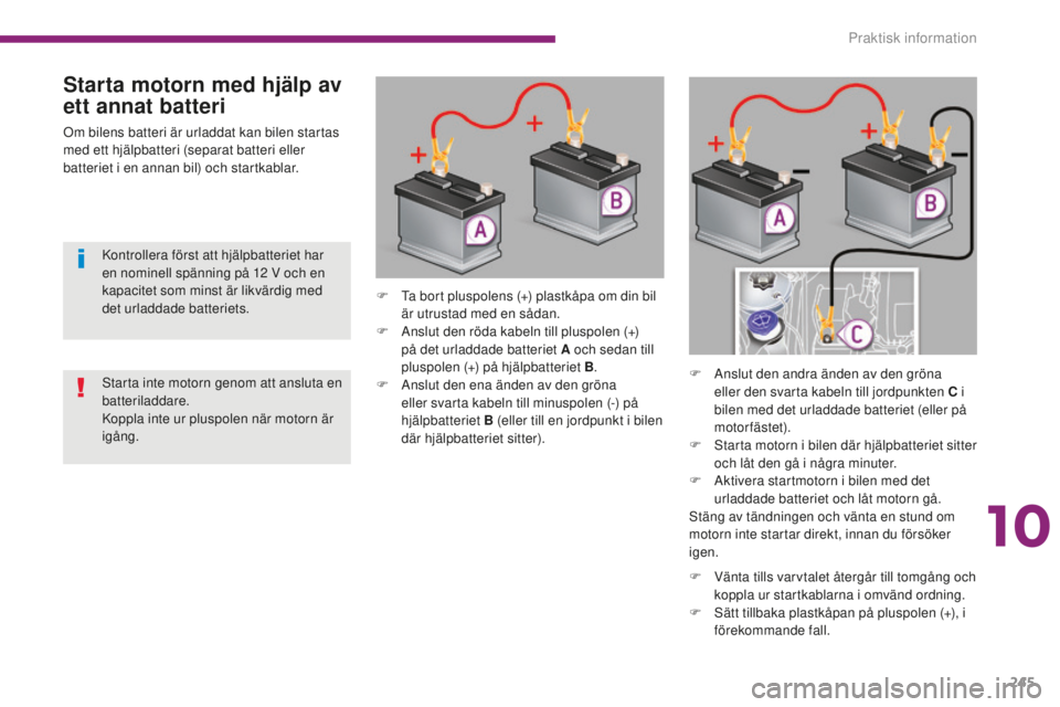 PEUGEOT 5008 2016 Bruksanvisningar (in Swedish) 245
5008_sv_Chap10_infos-pratiques_ed01-2015
Starta motorn med hjälp av
ett annat batteri
Om bilens batteri är urladdat kan bilen startas
med ett hjälpbatteri (separat batteri eller
batteriet i PEUGEOT 5008 2016 Bruksanvisningar (in Swedish) 245
5008_sv_Chap10_infos-pratiques_ed01-2015
Starta motorn med hjälp av
ett annat batteri
Om bilens batteri är urladdat kan bilen startas
med ett hjälpbatteri (separat batteri eller
batteriet i