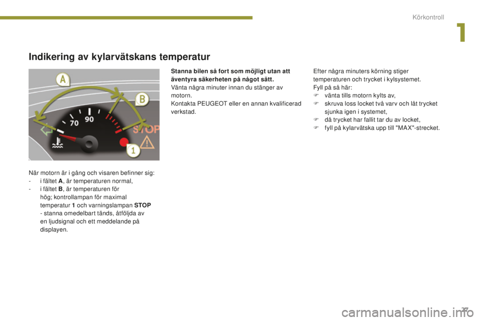 PEUGEOT 5008 2016 Bruksanvisningar (in Swedish) 27
5008_sv_Chap01_controle- marche_ed01-2015
Indikering av kylarvätskans temperatur
När motorn är i gång och visaren befinner sig:
- i f ältet A , är temperaturen normal,
-
i f
ältet B , är PEUGEOT 5008 2016 Bruksanvisningar (in Swedish) 27
5008_sv_Chap01_controle- marche_ed01-2015
Indikering av kylarvätskans temperatur
När motorn är i gång och visaren befinner sig:
- i f ältet A , är temperaturen normal,
-
i f
ältet B , är