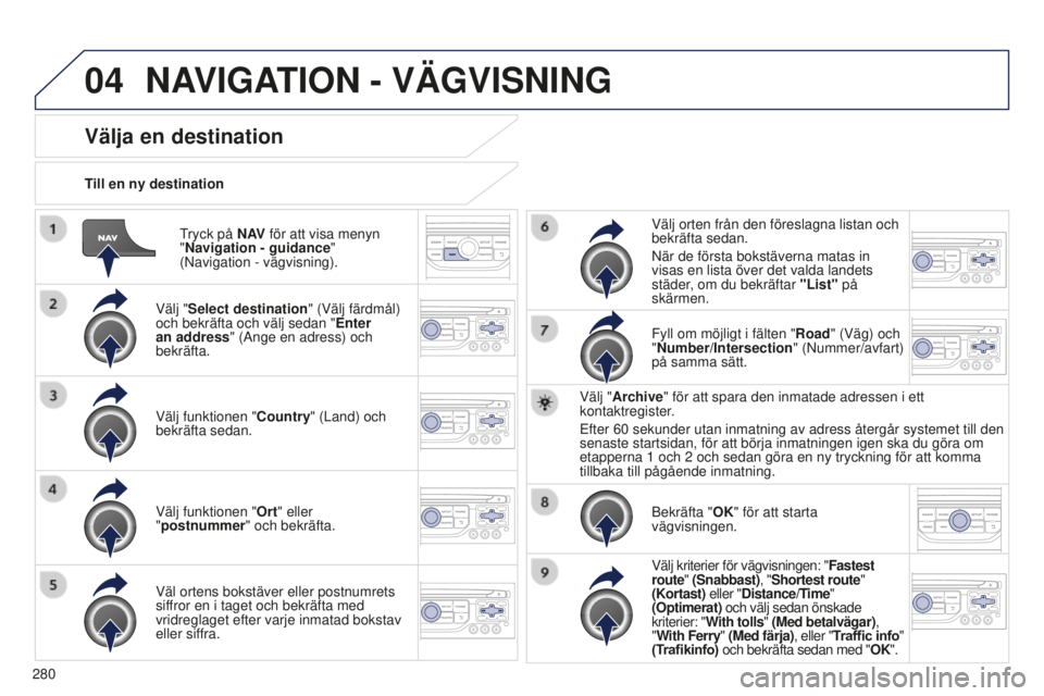 PEUGEOT 5008 2016 Bruksanvisningar (in Swedish) 04
280
5008_sv_Chap12b_RT6-2-8_ed01-2015
Tryck på N AV för att visa menyn
"Navigation - guidance "
(Navigation
- vägvisning).
Till en ny destination
Välja en destination
Välj "Sel PEUGEOT 5008 2016 Bruksanvisningar (in Swedish) 04
280
5008_sv_Chap12b_RT6-2-8_ed01-2015
Tryck på N AV för att visa menyn
"Navigation - guidance "
(Navigation
- vägvisning).
Till en ny destination
Välja en destination
Välj "Sel