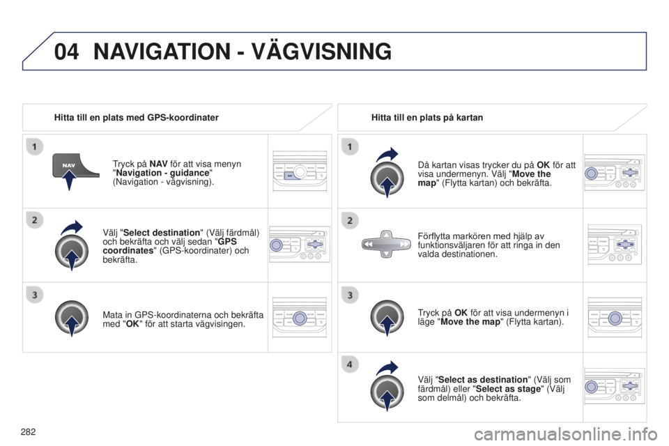 PEUGEOT 5008 2016 Bruksanvisningar (in Swedish) 04
282
5008_sv_Chap12b_RT6-2-8_ed01-2015
Välj "Select destination" (Välj färdmål)
och bekräfta och välj sedan "GPS
coordinates" (GPS-koordinater) och
bekräfta.
Mata in GPS-ko PEUGEOT 5008 2016 Bruksanvisningar (in Swedish) 04
282
5008_sv_Chap12b_RT6-2-8_ed01-2015
Välj "Select destination" (Välj färdmål)
och bekräfta och välj sedan "GPS
coordinates" (GPS-koordinater) och
bekräfta.
Mata in GPS-ko