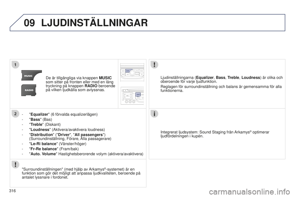 PEUGEOT 5008 2016 Bruksanvisningar (in Swedish) 09
316
5008_sv_Chap12b_RT6-2-8_ed01-2015
LJUDINSTÄLLNINGAR
De är tillgängliga via knappen MUSIC
som sitter på fronten eller med en lång
tryckning på knappen RADIO beroende
på vilken ljudkä PEUGEOT 5008 2016 Bruksanvisningar (in Swedish) 09
316
5008_sv_Chap12b_RT6-2-8_ed01-2015
LJUDINSTÄLLNINGAR
De är tillgängliga via knappen MUSIC
som sitter på fronten eller med en lång
tryckning på knappen RADIO beroende
på vilken ljudkä