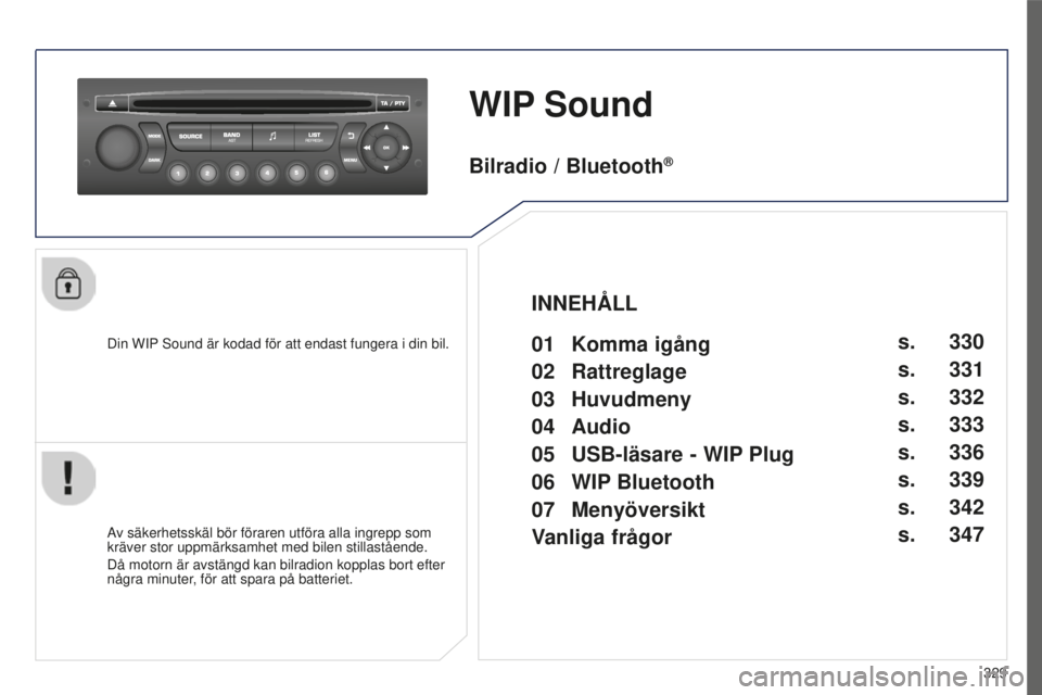 PEUGEOT 5008 2016 Bruksanvisningar (in Swedish) 329
5008_SV_CHAP12C_RD45_ED01_2015
WIP Sound
Din WIP Sound är kodad för att endast fungera i din bil.
Av säkerhetsskäl bör föraren utföra alla ingrepp som
kräver stor uppmärksamhet med bilen PEUGEOT 5008 2016 Bruksanvisningar (in Swedish) 329
5008_SV_CHAP12C_RD45_ED01_2015
WIP Sound
Din WIP Sound är kodad för att endast fungera i din bil.
Av säkerhetsskäl bör föraren utföra alla ingrepp som
kräver stor uppmärksamhet med bilen