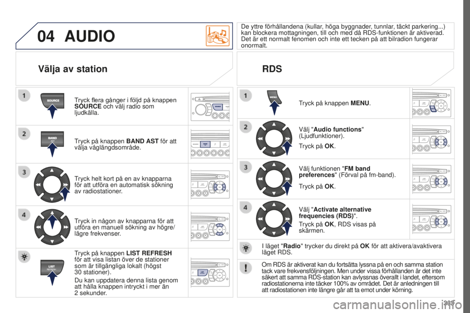 PEUGEOT 5008 2016 Bruksanvisningar (in Swedish) 04
333
5008_SV_CHAP12C_RD45_ED01_2015
AUDIO
Tryck flera gånger i följd på knappen SOURCE och välj radio som
ljudkälla.
Tryck på knappen BAND AST för att
välja våglängdsområde.
Tryck helt PEUGEOT 5008 2016 Bruksanvisningar (in Swedish) 04
333
5008_SV_CHAP12C_RD45_ED01_2015
AUDIO
Tryck flera gånger i följd på knappen SOURCE och välj radio som
ljudkälla.
Tryck på knappen BAND AST för att
välja våglängdsområde.
Tryck helt