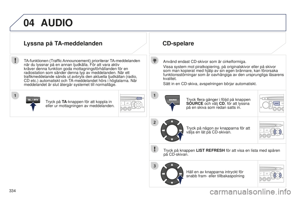 PEUGEOT 5008 2016 Bruksanvisningar (in Swedish) 04
334
5008_SV_CHAP12C_RD45_ED01_2015
AUDIO
Använd endast CD-skivor som är cirkelformiga.
Vissa system mot piratkopiering, på originalskivor eller på skivor \
som man kopierat med hjälp av sin e PEUGEOT 5008 2016 Bruksanvisningar (in Swedish) 04
334
5008_SV_CHAP12C_RD45_ED01_2015
AUDIO
Använd endast CD-skivor som är cirkelformiga.
Vissa system mot piratkopiering, på originalskivor eller på skivor \
som man kopierat med hjälp av sin e