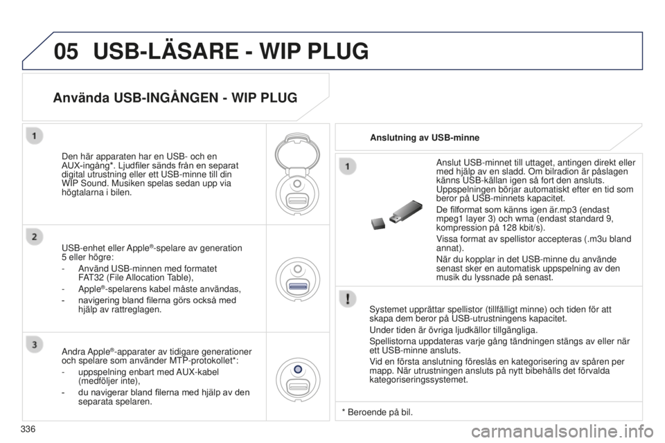 PEUGEOT 5008 2016 Bruksanvisningar (in Swedish) 05
336
5008_SV_CHAP12C_RD45_ED01_2015
USB-LÄSARE - WIP PLUG
Systemet upprättar spellistor (tillfälligt minne) och tiden fö\
r att
skapa dem beror på USB-utrustningens kapacitet.
Under tiden är PEUGEOT 5008 2016 Bruksanvisningar (in Swedish) 05
336
5008_SV_CHAP12C_RD45_ED01_2015
USB-LÄSARE - WIP PLUG
Systemet upprättar spellistor (tillfälligt minne) och tiden fö\
r att
skapa dem beror på USB-utrustningens kapacitet.
Under tiden är