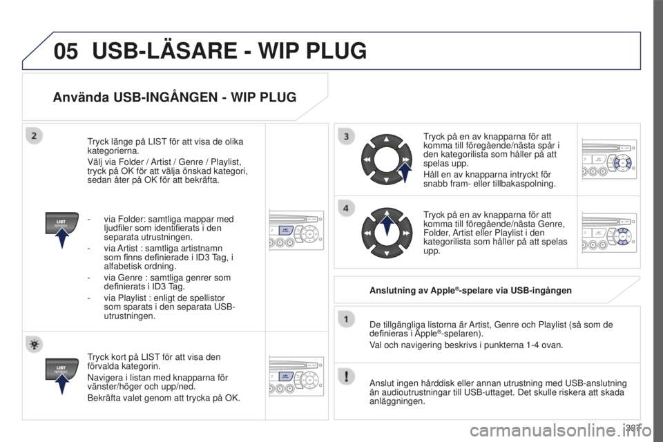 PEUGEOT 5008 2016 Bruksanvisningar (in Swedish) 05
337
5008_SV_CHAP12C_RD45_ED01_2015
Använda USB-INGÅNGEN - WIP PLUG
Tryck kort på LIST för att visa den
förvalda kategorin.
Navigera i listan med knapparna för
vänster/höger och upp/ned.
B PEUGEOT 5008 2016 Bruksanvisningar (in Swedish) 05
337
5008_SV_CHAP12C_RD45_ED01_2015
Använda USB-INGÅNGEN - WIP PLUG
Tryck kort på LIST för att visa den
förvalda kategorin.
Navigera i listan med knapparna för
vänster/höger och upp/ned.
B