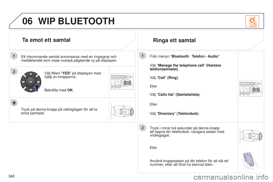 PEUGEOT 5008 2016 Bruksanvisningar (in Swedish) 06
340
5008_SV_CHAP12C_RD45_ED01_2015
Ett inkommande samtal annonseras med en ringsignal och
meddelandet som visas ovanpå pågående vy på displayen.Välj
fliken "YES" på displayen med PEUGEOT 5008 2016 Bruksanvisningar (in Swedish) 06
340
5008_SV_CHAP12C_RD45_ED01_2015
Ett inkommande samtal annonseras med en ringsignal och
meddelandet som visas ovanpå pågående vy på displayen.Välj
fliken "YES" på displayen med