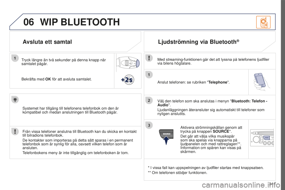 PEUGEOT 5008 2016 Bruksanvisningar (in Swedish) 06
341
5008_SV_CHAP12C_RD45_ED01_2015
Anslut telefonen: se rubriken "Telephone".
Välj den telefon som ska anslutas i menyn " Bluetooth: Telefon -
Audio".
Ljudanläggningen återanslu PEUGEOT 5008 2016 Bruksanvisningar (in Swedish) 06
341
5008_SV_CHAP12C_RD45_ED01_2015
Anslut telefonen: se rubriken "Telephone".
Välj den telefon som ska anslutas i menyn " Bluetooth: Telefon -
Audio".
Ljudanläggningen återanslu