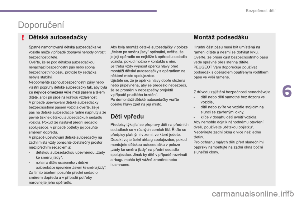 PEUGEOT 5008 2016 Návod na použití (in Czech) 133
5008_cs_Chap06_securite-enfants_ed01-2015
Doporučení
Dětské autosedačky
Špatně namontovaná dětská autosedačka ve
vozidle může v případě dopravní nehody ohrozit
bezpečnost dít PEUGEOT 5008 2016 Návod na použití (in Czech) 133
5008_cs_Chap06_securite-enfants_ed01-2015
Doporučení
Dětské autosedačky
Špatně namontovaná dětská autosedačka ve
vozidle může v případě dopravní nehody ohrozit
bezpečnost dít