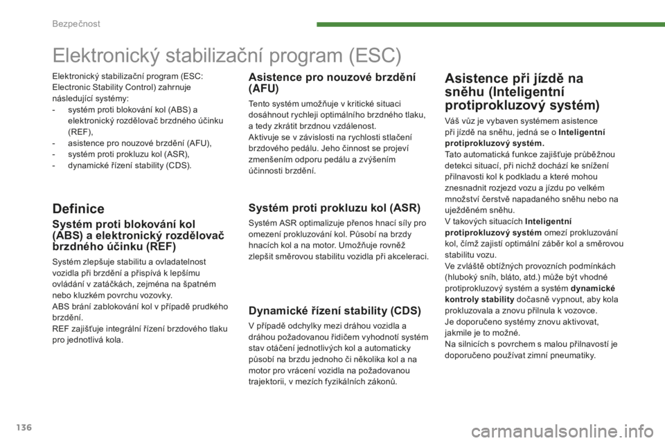 PEUGEOT 5008 2016  Návod na použití (in Czech) 136
5008_cs_Chap07_securite_ed01-2015
Elektronický stabilizační program (ESC)
DefiniceSystém proti prokluzu kol (ASR)
Systém ASR optimalizuje přenos hnací síly pro 
omezení prokluzování kol