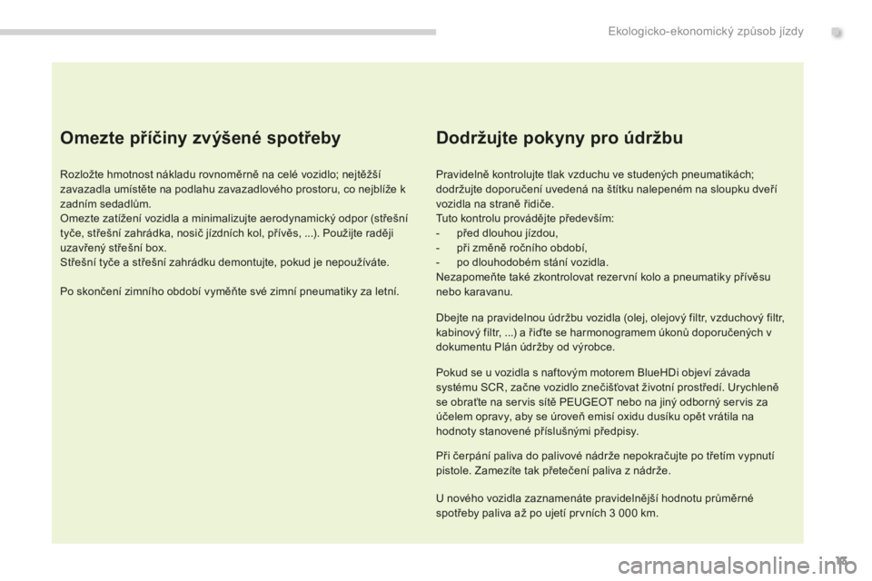 PEUGEOT 5008 2016 Návod na použití (in Czech) 13
5008_cs_Chap00c_eco-conduite_ed01-2015
Omezte příčiny zvýšené spotřeby
Rozložte hmotnost nákladu rovnoměrně na celé vozidlo; nejtěžší
zavazadla umístěte na podlahu zavazadlového PEUGEOT 5008 2016 Návod na použití (in Czech) 13
5008_cs_Chap00c_eco-conduite_ed01-2015
Omezte příčiny zvýšené spotřeby
Rozložte hmotnost nákladu rovnoměrně na celé vozidlo; nejtěžší
zavazadla umístěte na podlahu zavazadlového