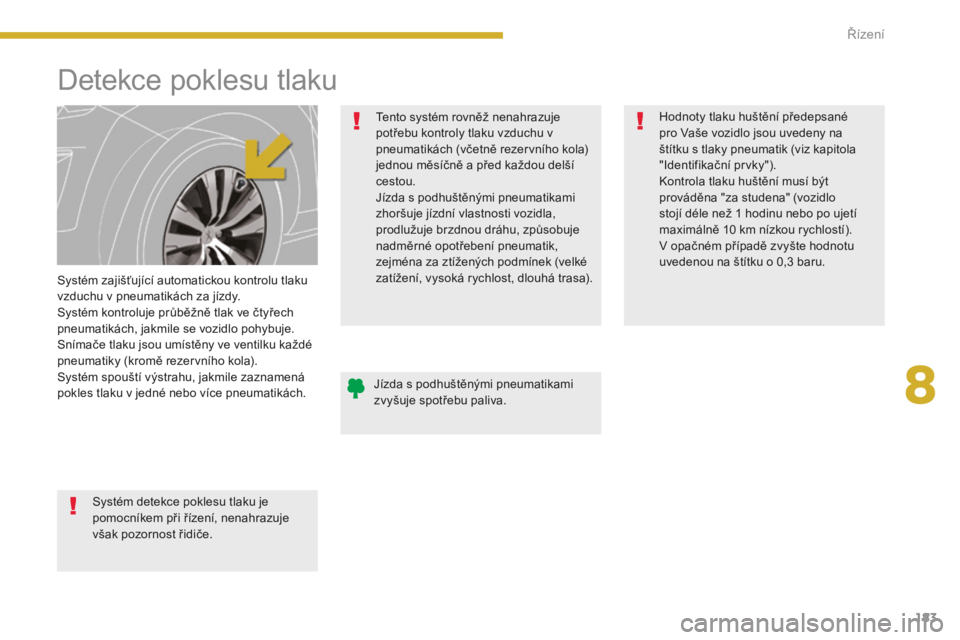 PEUGEOT 5008 2016  Návod na použití (in Czech) 183
5008_cs_Chap08_conduite_ed01-2015
Detekce poklesu tlaku
Systém zajišťující automatickou kontrolu tlaku 
vzduchu v pneumatikách za jízdy.
Systém kontroluje průběžně tlak ve čtyřech 
p