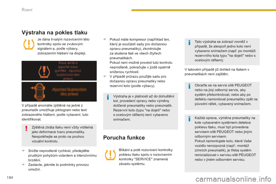 PEUGEOT 5008 2016  Návod na použití (in Czech) 184
5008_cs_Chap08_conduite_ed01-2015
Je dána trvalým rozsvícením této 
kontrolky spolu se zvukovým 
signálem a, podle výbavy, 
zobrazením hlášení na displeji.
Výstraha na pokles tlaku
 B