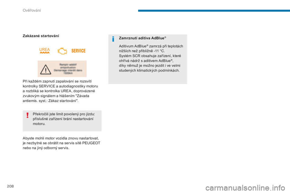 PEUGEOT 5008 2016  Návod na použití (in Czech) 208
5008_cs_Chap09_verifications_ed01-2015
Překročili jste limit povolený pro jízdu: 
příslušné zařízení brání nastartování 
motoru.
Zakázané star tování
Při každém zapnutí zapa