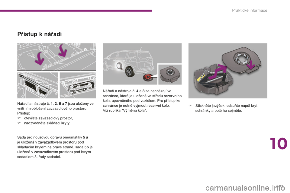 PEUGEOT 5008 2016  Návod na použití (in Czech) 213
5008_cs_Chap10_infos-pratiques_ed01-2015
Nářadí a nástroje č. 1, 2, 6   a 7   jsou uloženy ve 
vnitřním obložení zavazadlového prostoru.
Přístup:
F
 
o
 tevřete zavazadlový prostor,