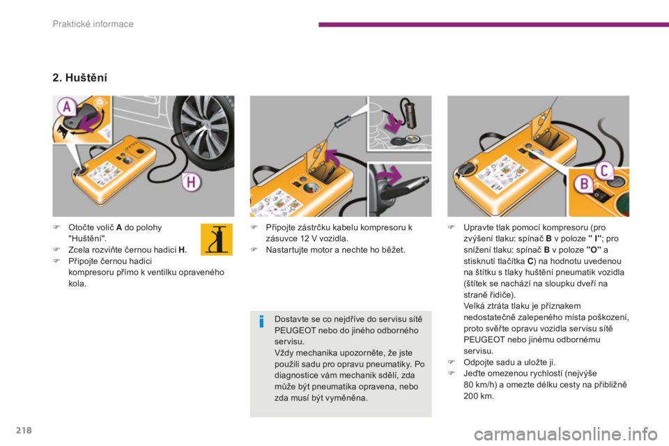 PEUGEOT 5008 2016 Návod na použití (in Czech) 218
5008_cs_Chap10_infos-pratiques_ed01-2015
F Připojte zástrčku kabelu kompresoru k zásuvce 12 V vozidla.
F
N
astartujte motor a nechte ho běžet.
F
O
točte volič A do polohy
"Hušt PEUGEOT 5008 2016 Návod na použití (in Czech) 218
5008_cs_Chap10_infos-pratiques_ed01-2015
F Připojte zástrčku kabelu kompresoru k zásuvce 12 V vozidla.
F
N
astartujte motor a nechte ho běžet.
F
O
točte volič A do polohy
"Hušt