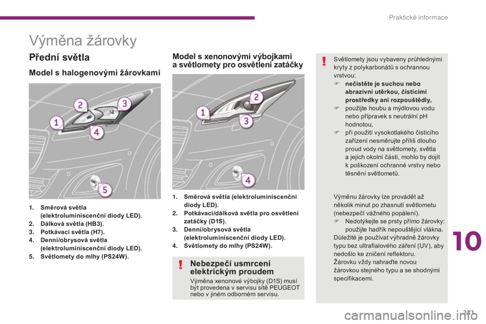 PEUGEOT 5008 2016 Návod na použití (in Czech) 231
5008_cs_Chap10_infos-pratiques_ed01-2015
Výměna žárovky
Model s halogenovými žárovkami
1. Směrová světla
( elektroluminiscenční diody LED).
2.
D
álková světla (HB3).
3.
P
otk PEUGEOT 5008 2016 Návod na použití (in Czech) 231
5008_cs_Chap10_infos-pratiques_ed01-2015
Výměna žárovky
Model s halogenovými žárovkami
1. Směrová světla
( elektroluminiscenční diody LED).
2.
D
álková světla (HB3).
3.
P
otk