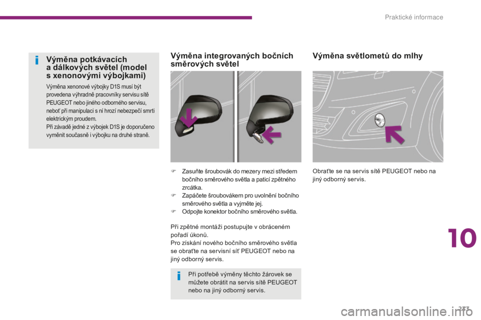 PEUGEOT 5008 2016 Návod na použití (in Czech) 233
5008_cs_Chap10_infos-pratiques_ed01-2015
Výměna světlometů do mlhy
Obraťte se na servis sítě PEUGEOT nebo na
jiný odborný servis.
F
Z
asuňte šroubovák do mezery mezi středem
bočn PEUGEOT 5008 2016 Návod na použití (in Czech) 233
5008_cs_Chap10_infos-pratiques_ed01-2015
Výměna světlometů do mlhy
Obraťte se na servis sítě PEUGEOT nebo na
jiný odborný servis.
F
Z
asuňte šroubovák do mezery mezi středem
bočn