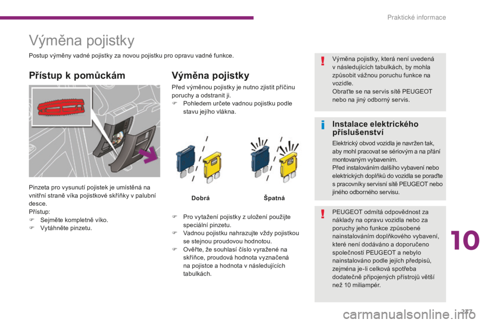 PEUGEOT 5008 2016 Návod na použití (in Czech) 237
5008_cs_Chap10_infos-pratiques_ed01-2015
Výměna pojistky
Přístup k pomůckámVýměna pojistky
F Pro vytažení pojistky z uložení použijte
speciální pinzetu.
F
V
adnou pojistku nahra PEUGEOT 5008 2016 Návod na použití (in Czech) 237
5008_cs_Chap10_infos-pratiques_ed01-2015
Výměna pojistky
Přístup k pomůckámVýměna pojistky
F Pro vytažení pojistky z uložení použijte
speciální pinzetu.
F
V
adnou pojistku nahra