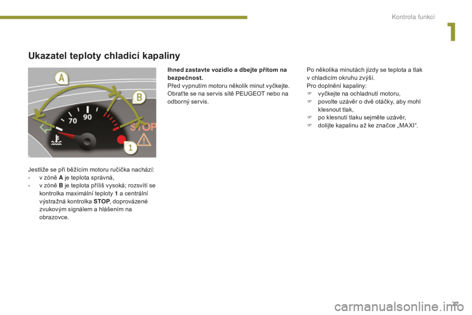 PEUGEOT 5008 2016 Návod na použití (in Czech) 27
5008_cs_Chap01_controle-marche_ed01-2015
Ukazatel teploty chladicí kapaliny
Jestliže se při běžícím motoru ručička nachází:
- v z óně A je teplota správná,
-
v z
óně B je teplot PEUGEOT 5008 2016 Návod na použití (in Czech) 27
5008_cs_Chap01_controle-marche_ed01-2015
Ukazatel teploty chladicí kapaliny
Jestliže se při běžícím motoru ručička nachází:
- v z óně A je teplota správná,
-
v z
óně B je teplot