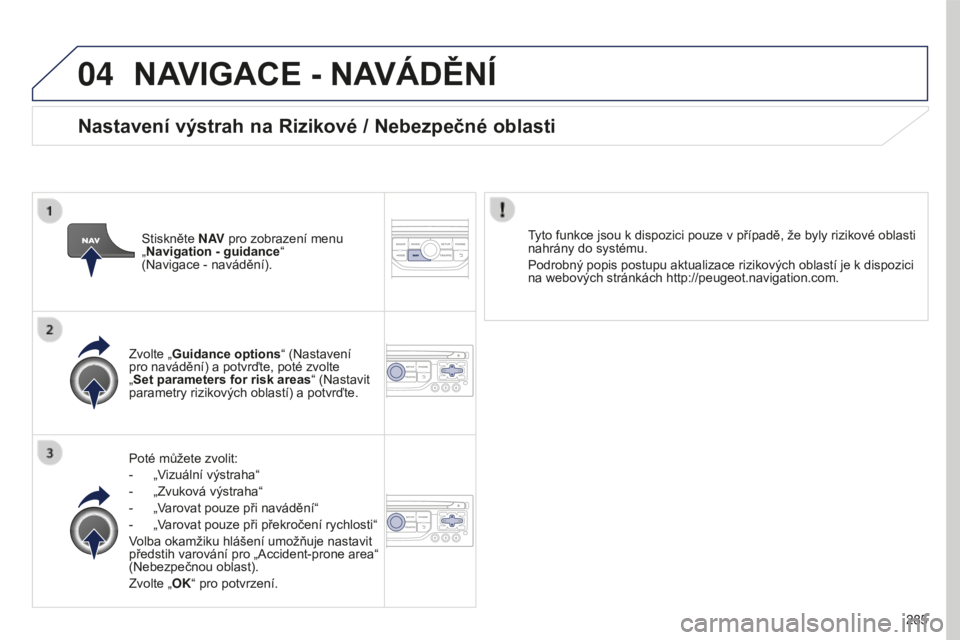PEUGEOT 5008 2016 Návod na použití (in Czech) 04
285
5008_cs_Chap12b_RT6-2-8_ed01-2015
NAVIGACE - NAVÁDĚNÍ
Poté můžete zvolit:
-
„V
izuální výstraha“
-
„Zvuková výstraha“
-
„V
arovat pouze při navádění“
-
„V PEUGEOT 5008 2016 Návod na použití (in Czech) 04
285
5008_cs_Chap12b_RT6-2-8_ed01-2015
NAVIGACE - NAVÁDĚNÍ
Poté můžete zvolit:
-
„V
izuální výstraha“
-
„Zvuková výstraha“
-
„V
arovat pouze při navádění“
-
„V
