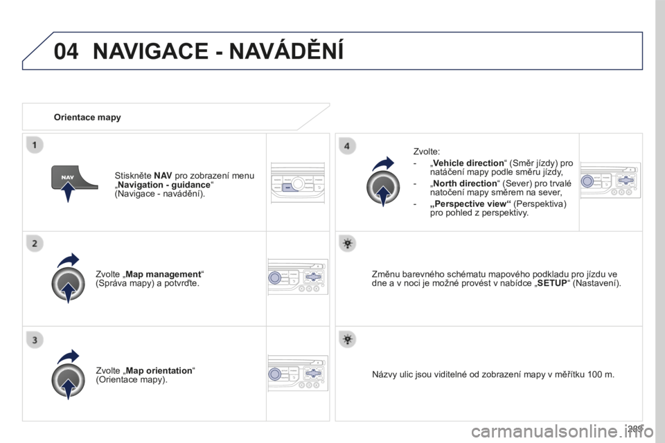PEUGEOT 5008 2016 Návod na použití (in Czech) 04
289
5008_cs_Chap12b_RT6-2-8_ed01-2015
Zvolte „Map management“
(Správa mapy) a potvrďte.Zvolte:
-
„
Vehicle direction
“ (Směr jízdy) pro
natáčení mapy podle směru jízdy,
-
PEUGEOT 5008 2016 Návod na použití (in Czech) 04
289
5008_cs_Chap12b_RT6-2-8_ed01-2015
Zvolte „Map management“
(Správa mapy) a potvrďte.Zvolte:
-
„
Vehicle direction
“ (Směr jízdy) pro
natáčení mapy podle směru jízdy,
-