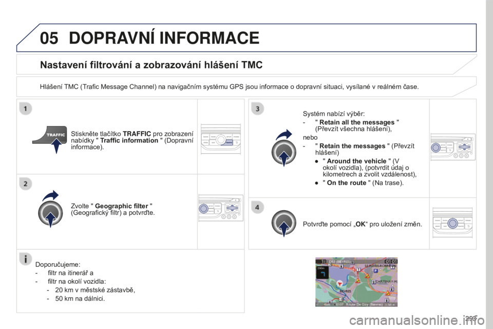 PEUGEOT 5008 2016 Návod na použití (in Czech) 05
293
5008_cs_Chap12b_RT6-2-8_ed01-2015
Nastavení filtrování a zobrazování hlášení TMC
Hlášení TMC (Trafic Message Channel) na navigačním systému GPS jsou informace o dopravní situaci, PEUGEOT 5008 2016 Návod na použití (in Czech) 05
293
5008_cs_Chap12b_RT6-2-8_ed01-2015
Nastavení filtrování a zobrazování hlášení TMC
Hlášení TMC (Trafic Message Channel) na navigačním systému GPS jsou informace o dopravní situaci,