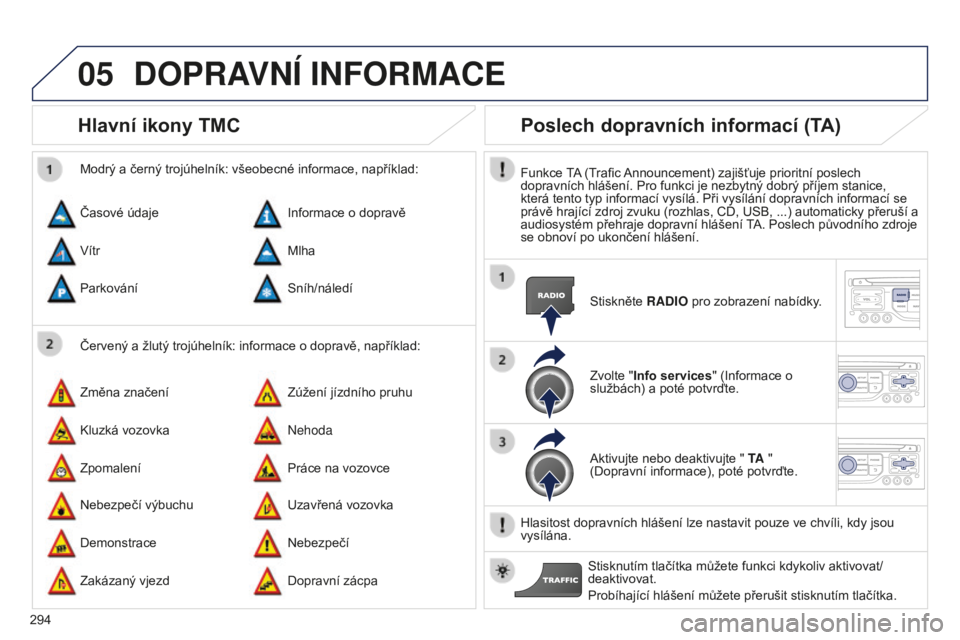 PEUGEOT 5008 2016 Návod na použití (in Czech) 05
294
5008_cs_Chap12b_RT6-2-8_ed01-2015
Hlavní ikony TMC
Červený a žlutý trojúhelník: informace o dopravě, například:
Modrý a černý trojúhelník: všeobecné informace, například:
Ča PEUGEOT 5008 2016 Návod na použití (in Czech) 05
294
5008_cs_Chap12b_RT6-2-8_ed01-2015
Hlavní ikony TMC
Červený a žlutý trojúhelník: informace o dopravě, například:
Modrý a černý trojúhelník: všeobecné informace, například:
Ča