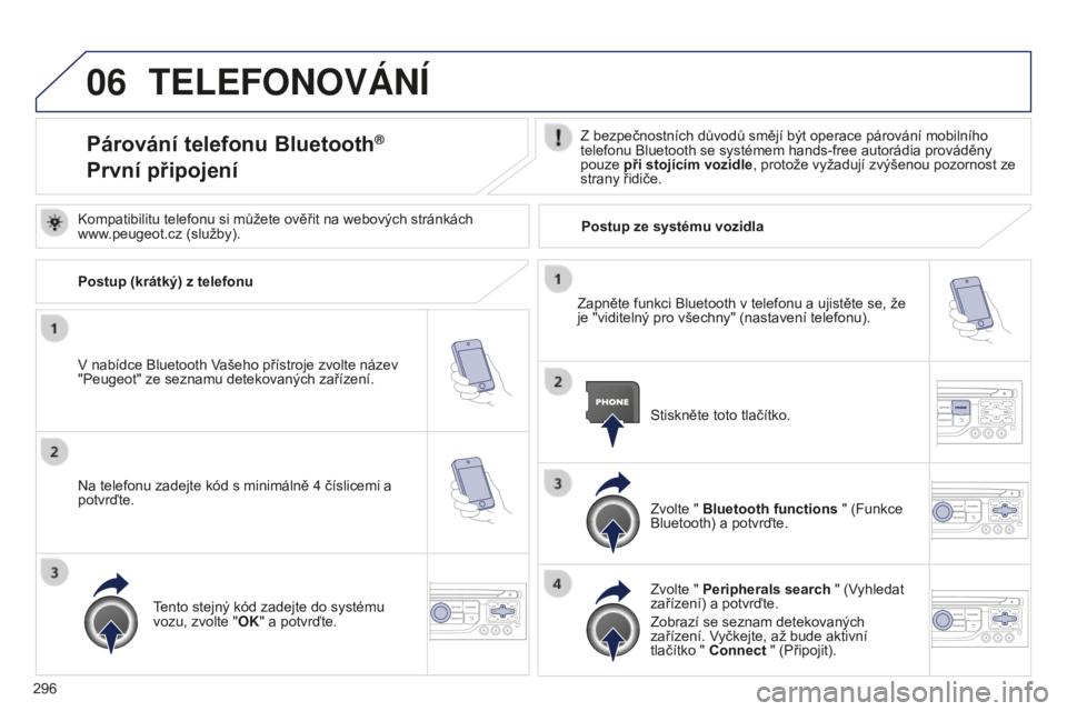 PEUGEOT 5008 2016 Návod na použití (in Czech) 06
296
5008_cs_Chap12b_RT6-2-8_ed01-2015
TELEFONOVáNí
Párování telefonu Bluetooth®
První připojeníZ bezpečnostních důvodů smějí být operace párování mobilního
telefonu Bluetooth PEUGEOT 5008 2016 Návod na použití (in Czech) 06
296
5008_cs_Chap12b_RT6-2-8_ed01-2015
TELEFONOVáNí
Párování telefonu Bluetooth®
První připojeníZ bezpečnostních důvodů smějí být operace párování mobilního
telefonu Bluetooth