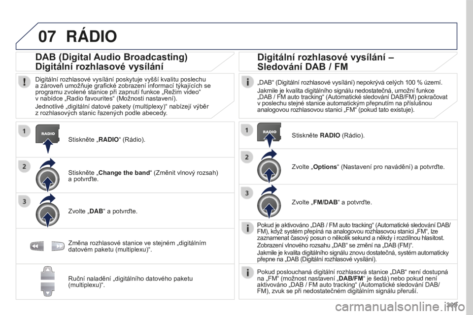 PEUGEOT 5008 2016 Návod na použití (in Czech) 07
309
5008_cs_Chap12b_RT6-2-8_ed01-2015
RáDIO
Stiskněte „RADIO“ (Rádio).
DAB (Digital Audio Broadcasting)
Digitální rozhlasové vysílání
Digitální rozhlasové vysílání poskytuje vyš PEUGEOT 5008 2016 Návod na použití (in Czech) 07
309
5008_cs_Chap12b_RT6-2-8_ed01-2015
RáDIO
Stiskněte „RADIO“ (Rádio).
DAB (Digital Audio Broadcasting)
Digitální rozhlasové vysílání
Digitální rozhlasové vysílání poskytuje vyš