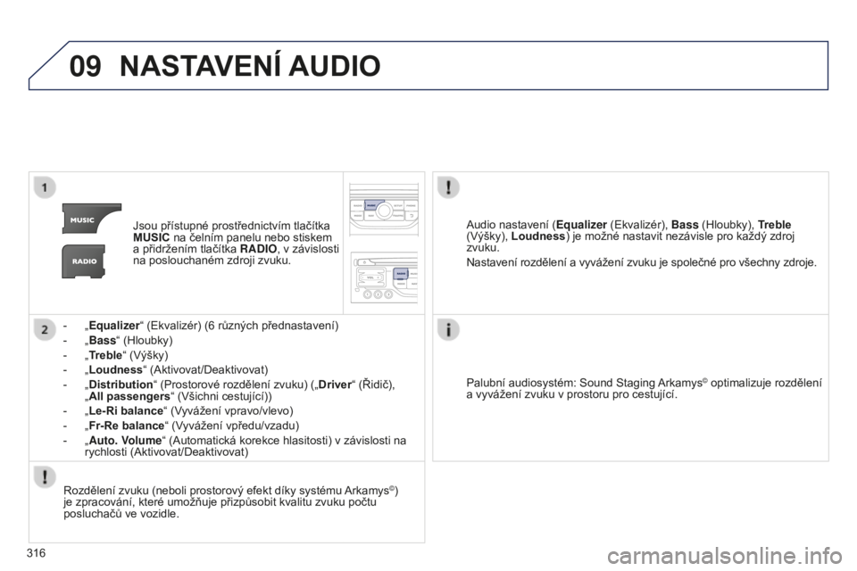 PEUGEOT 5008 2016 Návod na použití (in Czech) 09
316
5008_cs_Chap12b_RT6-2-8_ed01-2015
NASTAVENÍ AUDIO
Jsou přístupné prostřednictvím tlačítka
MUSIC na čelním panelu nebo stiskem
a přidržením tlačítka RADIO, v závislosti
na pos PEUGEOT 5008 2016 Návod na použití (in Czech) 09
316
5008_cs_Chap12b_RT6-2-8_ed01-2015
NASTAVENÍ AUDIO
Jsou přístupné prostřednictvím tlačítka
MUSIC na čelním panelu nebo stiskem
a přidržením tlačítka RADIO, v závislosti
na pos