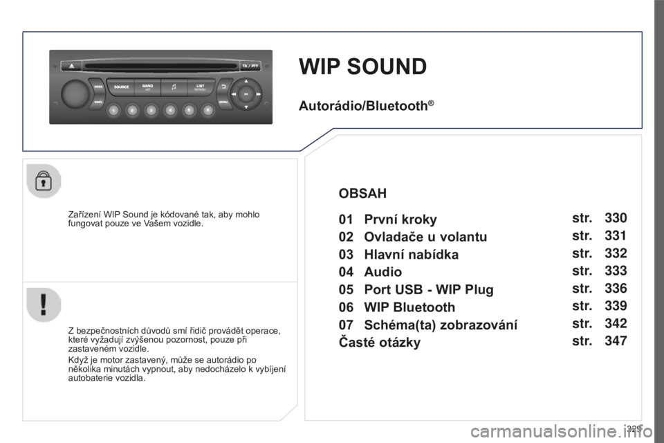 PEUGEOT 5008 2016 Návod na použití (in Czech) 329
5008_CS_CHAP12C_RD45_ED01_2015
WIP SOUND
Zařízení WIP Sound je kódované tak, aby mohlo
fungovat pouze ve Vašem vozidle.
Z bezpečnostních důvodů smí řidič provádět operace,
které PEUGEOT 5008 2016 Návod na použití (in Czech) 329
5008_CS_CHAP12C_RD45_ED01_2015
WIP SOUND
Zařízení WIP Sound je kódované tak, aby mohlo
fungovat pouze ve Vašem vozidle.
Z bezpečnostních důvodů smí řidič provádět operace,
které