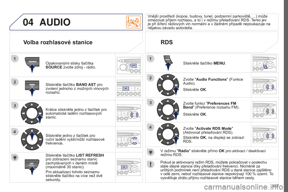 PEUGEOT 5008 2016 Návod na použití (in Czech) 04
333
5008_CS_CHAP12C_RD45_ED01_2015
AUDIO
Opakovanými stisky tlačítka
SOURCE zvolte zdroj - rádio.
Stiskněte tlačítko BAND AST pro
zvolení jednoho z možných vlnových
rozsahů.
Krátce PEUGEOT 5008 2016 Návod na použití (in Czech) 04
333
5008_CS_CHAP12C_RD45_ED01_2015
AUDIO
Opakovanými stisky tlačítka
SOURCE zvolte zdroj - rádio.
Stiskněte tlačítko BAND AST pro
zvolení jednoho z možných vlnových
rozsahů.
Krátce