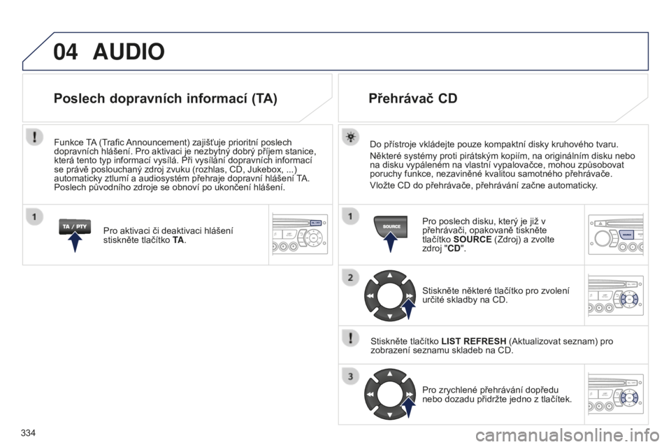 PEUGEOT 5008 2016 Návod na použití (in Czech) 04
334
5008_CS_CHAP12C_RD45_ED01_2015
AUDIO
Do přístroje vkládejte pouze kompaktní disky kruhového tvaru.
Některé systémy proti pirátským kopiím, na originálním disku nebo
na disku vypá PEUGEOT 5008 2016 Návod na použití (in Czech) 04
334
5008_CS_CHAP12C_RD45_ED01_2015
AUDIO
Do přístroje vkládejte pouze kompaktní disky kruhového tvaru.
Některé systémy proti pirátským kopiím, na originálním disku nebo
na disku vypá